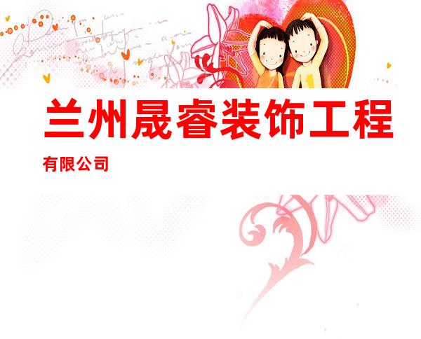 兰州晟睿装饰工程有限公司