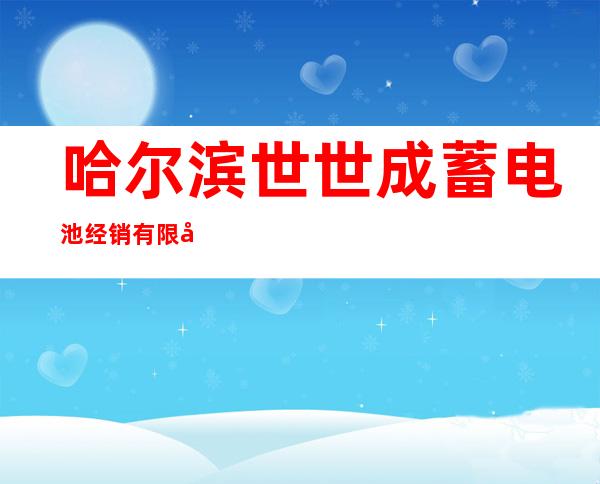 哈尔滨世世成蓄电池经销有限公司